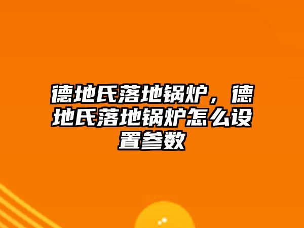 德地氏落地鍋爐，德地氏落地鍋爐怎么設(shè)置參數(shù)