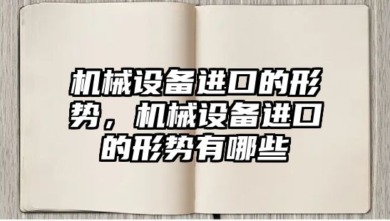 機械設(shè)備進口的形勢，機械設(shè)備進口的形勢有哪些