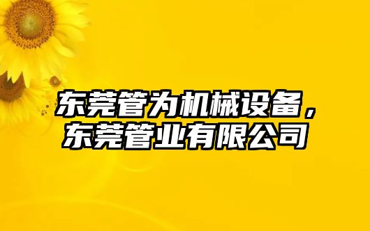 東莞管為機械設(shè)備，東莞管業(yè)有限公司