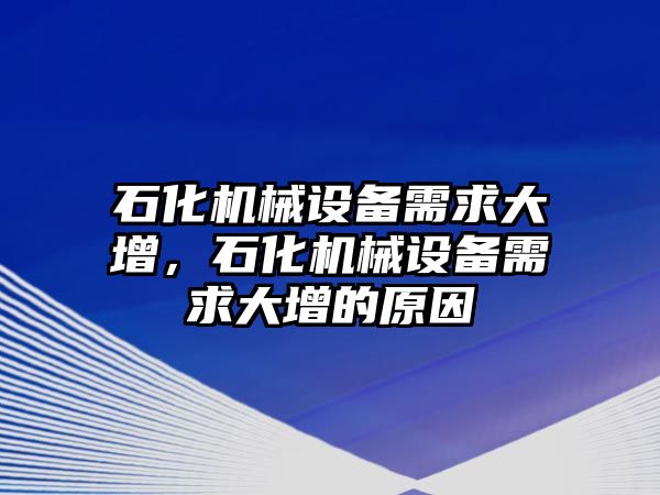 石化機(jī)械設(shè)備需求大增，石化機(jī)械設(shè)備需求大增的原因