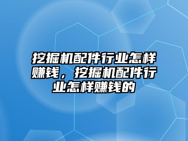 挖掘機配件行業(yè)怎樣賺錢，挖掘機配件行業(yè)怎樣賺錢的