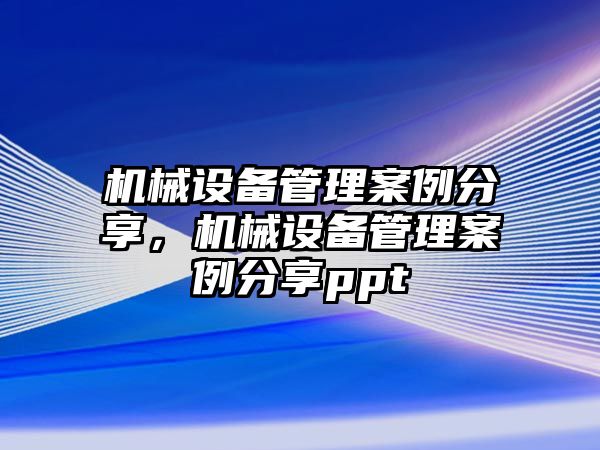 機械設(shè)備管理案例分享，機械設(shè)備管理案例分享ppt