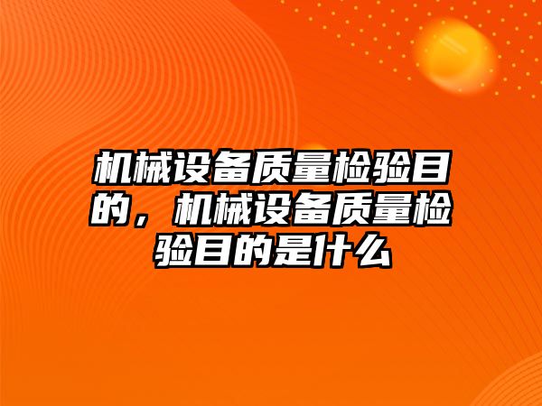 機械設備質量檢驗目的，機械設備質量檢驗目的是什么