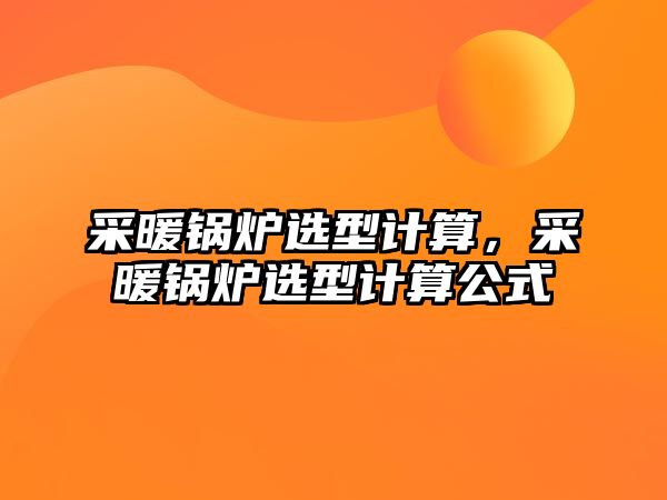 采暖鍋爐選型計(jì)算，采暖鍋爐選型計(jì)算公式