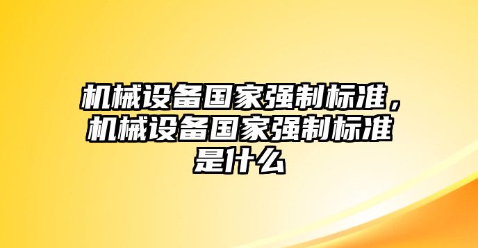 機械設(shè)備國家強制標(biāo)準(zhǔn)，機械設(shè)備國家強制標(biāo)準(zhǔn)是什么