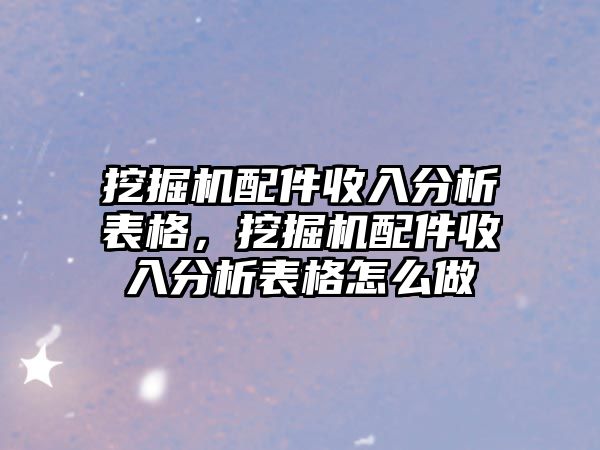 挖掘機(jī)配件收入分析表格，挖掘機(jī)配件收入分析表格怎么做