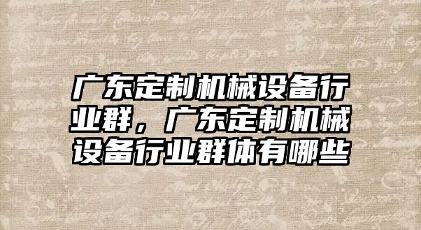 廣東定制機械設(shè)備行業(yè)群，廣東定制機械設(shè)備行業(yè)群體有哪些