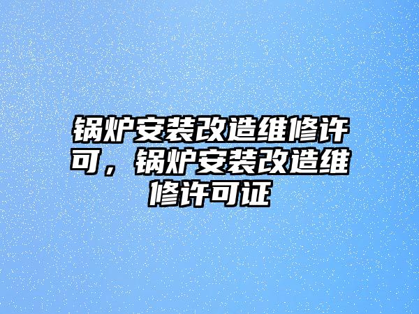 鍋爐安裝改造維修許可，鍋爐安裝改造維修許可證