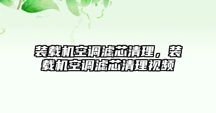 裝載機(jī)空調(diào)濾芯清理，裝載機(jī)空調(diào)濾芯清理視頻