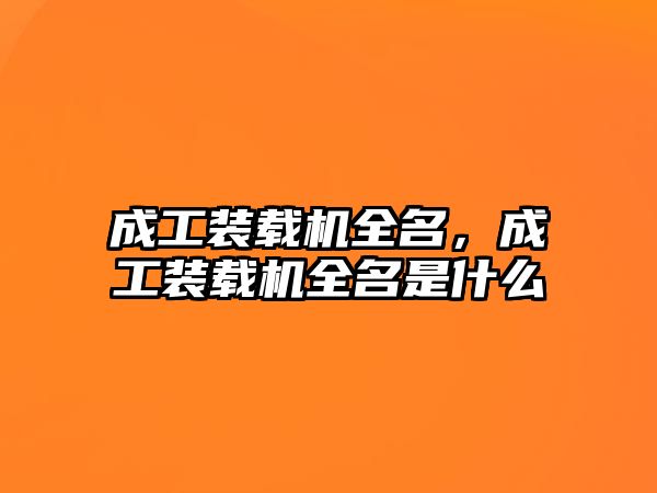 成工裝載機全名，成工裝載機全名是什么