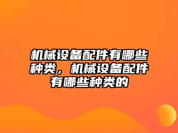 機(jī)械設(shè)備配件有哪些種類，機(jī)械設(shè)備配件有哪些種類的