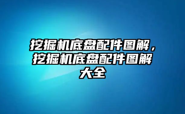 挖掘機底盤配件圖解，挖掘機底盤配件圖解大全