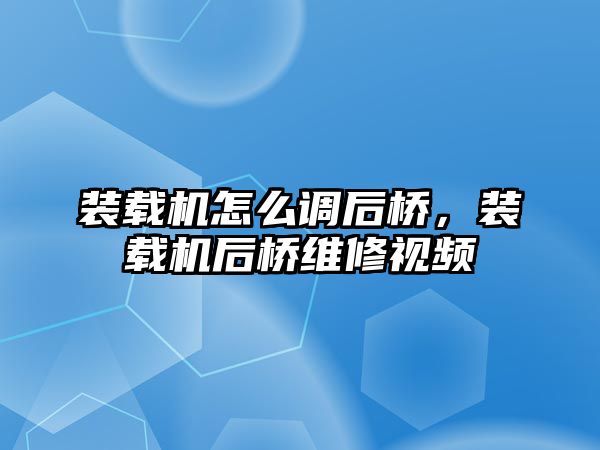 裝載機怎么調后橋，裝載機后橋維修視頻