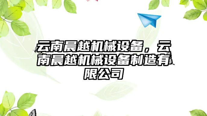 云南晨越機械設(shè)備，云南晨越機械設(shè)備制造有限公司