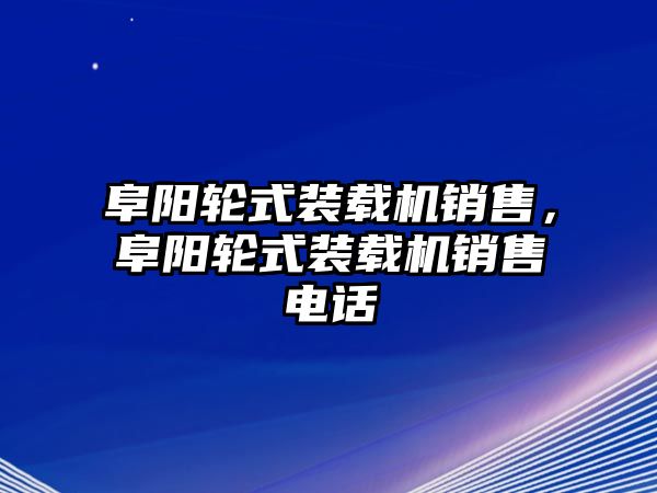 阜陽輪式裝載機(jī)銷售，阜陽輪式裝載機(jī)銷售電話