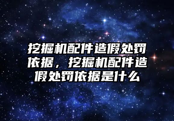 挖掘機(jī)配件造假處罰依據(jù)，挖掘機(jī)配件造假處罰依據(jù)是什么