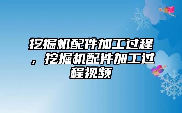 挖掘機配件加工過程，挖掘機配件加工過程視頻