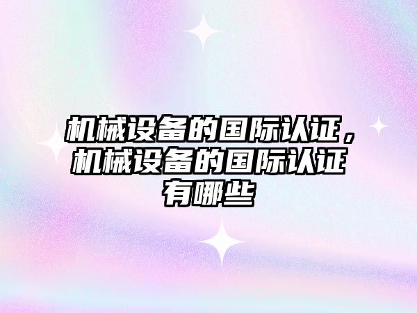 機械設備的國際認證，機械設備的國際認證有哪些