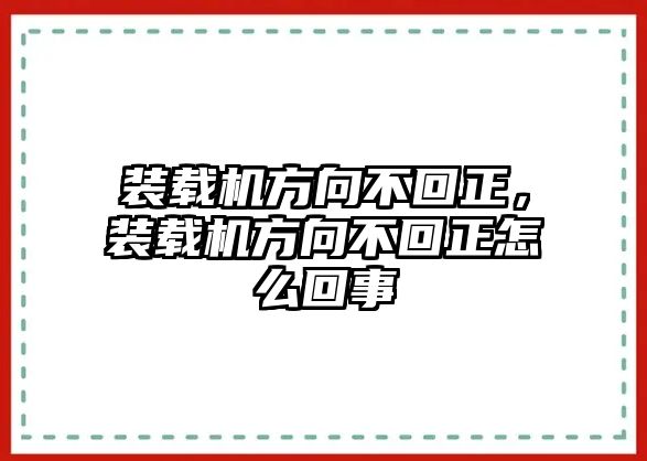 裝載機(jī)方向不回正，裝載機(jī)方向不回正怎么回事