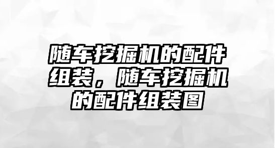 隨車挖掘機(jī)的配件組裝，隨車挖掘機(jī)的配件組裝圖