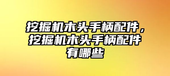 挖掘機(jī)木頭手柄配件，挖掘機(jī)木頭手柄配件有哪些