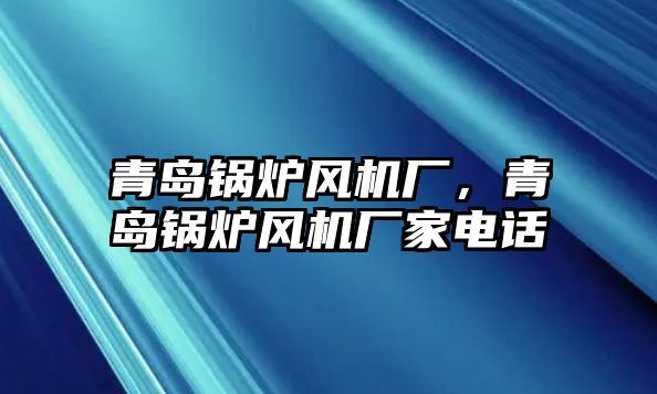 青島鍋爐風(fēng)機(jī)廠，青島鍋爐風(fēng)機(jī)廠家電話