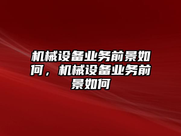 機(jī)械設(shè)備業(yè)務(wù)前景如何，機(jī)械設(shè)備業(yè)務(wù)前景如何