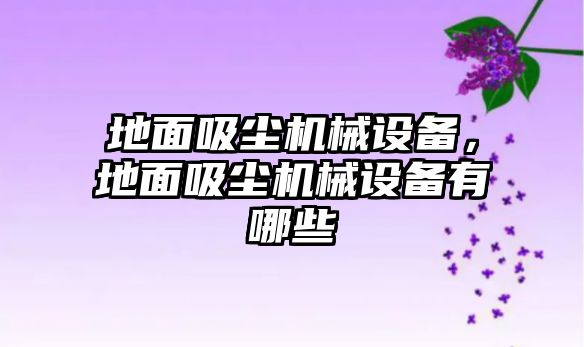 地面吸塵機械設備，地面吸塵機械設備有哪些