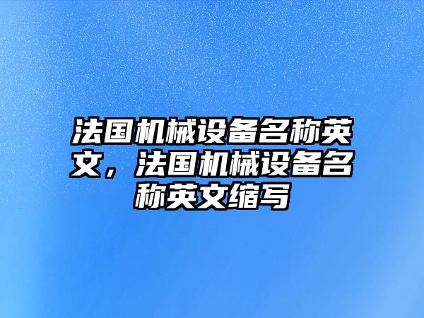 法國機(jī)械設(shè)備名稱英文，法國機(jī)械設(shè)備名稱英文縮寫