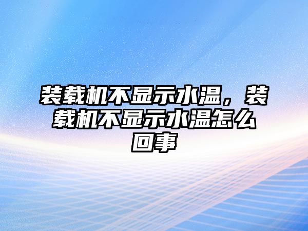 裝載機(jī)不顯示水溫，裝載機(jī)不顯示水溫怎么回事