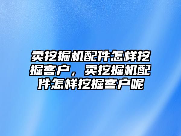 賣挖掘機(jī)配件怎樣挖掘客戶，賣挖掘機(jī)配件怎樣挖掘客戶呢