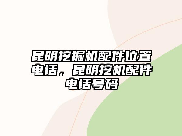 昆明挖掘機配件位置電話，昆明挖機配件電話號碼