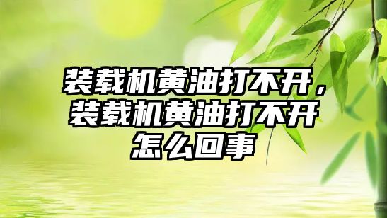 裝載機黃油打不開，裝載機黃油打不開怎么回事