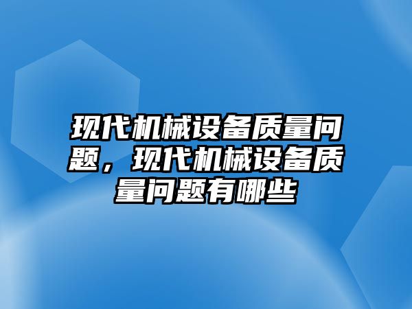 現(xiàn)代機械設(shè)備質(zhì)量問題，現(xiàn)代機械設(shè)備質(zhì)量問題有哪些