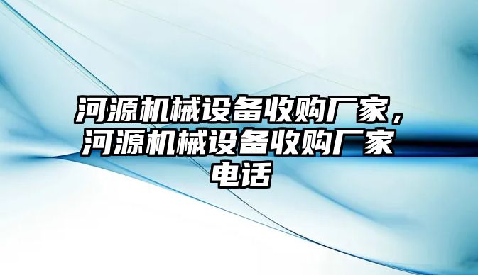 河源機(jī)械設(shè)備收購(gòu)廠家，河源機(jī)械設(shè)備收購(gòu)廠家電話