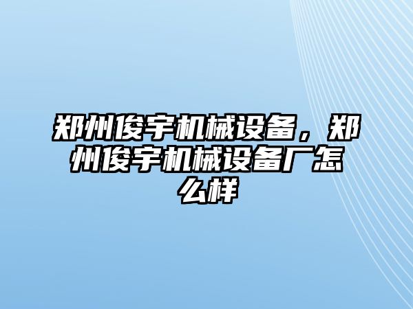 鄭州俊宇機械設(shè)備，鄭州俊宇機械設(shè)備廠怎么樣