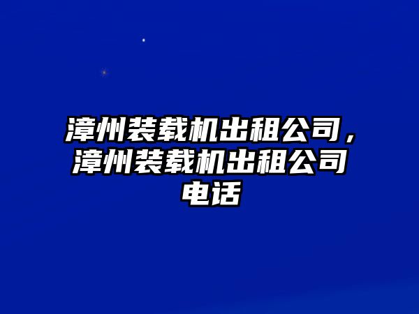 漳州裝載機出租公司，漳州裝載機出租公司電話