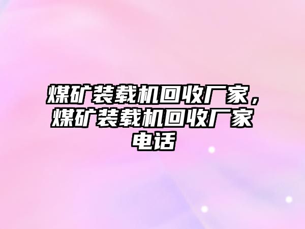 煤礦裝載機(jī)回收廠家，煤礦裝載機(jī)回收廠家電話