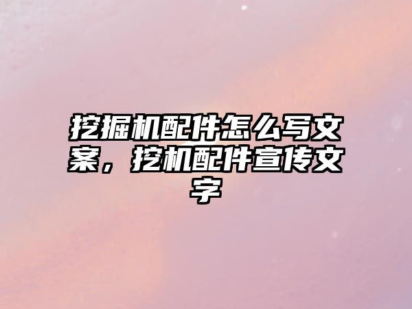 挖掘機配件怎么寫文案，挖機配件宣傳文字