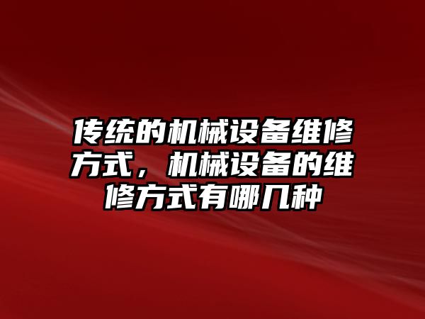 傳統(tǒng)的機械設備維修方式，機械設備的維修方式有哪幾種