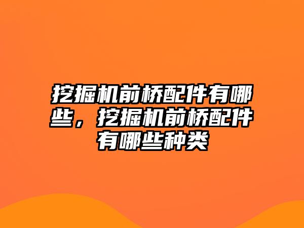 挖掘機(jī)前橋配件有哪些，挖掘機(jī)前橋配件有哪些種類