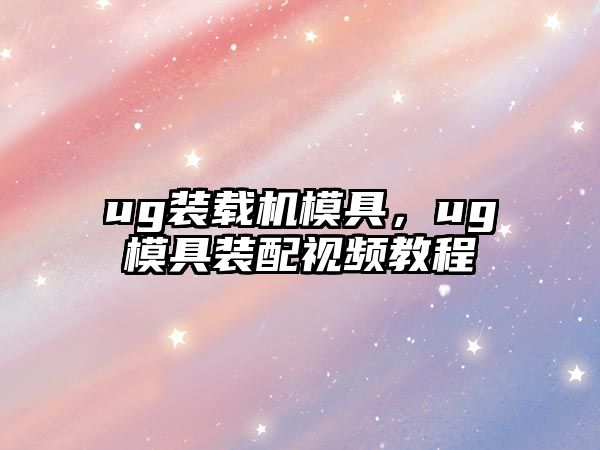 ug裝載機(jī)模具，ug模具裝配視頻教程