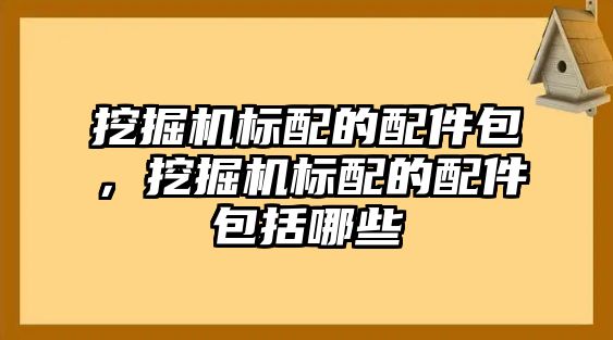 挖掘機標配的配件包，挖掘機標配的配件包括哪些