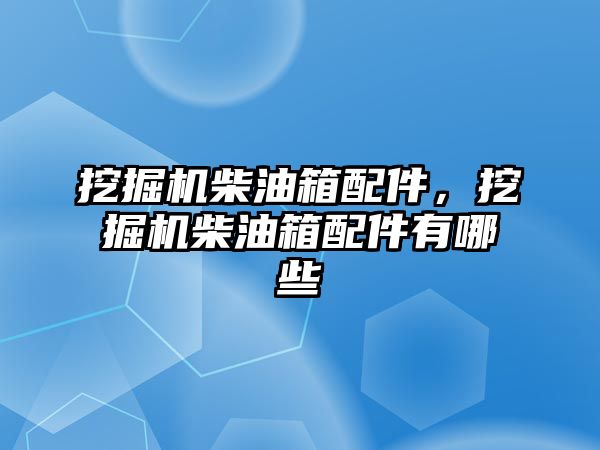 挖掘機柴油箱配件，挖掘機柴油箱配件有哪些