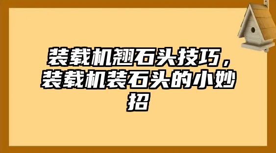 裝載機(jī)翹石頭技巧，裝載機(jī)裝石頭的小妙招