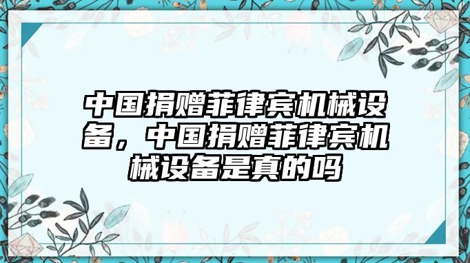 中國捐贈(zèng)菲律賓機(jī)械設(shè)備，中國捐贈(zèng)菲律賓機(jī)械設(shè)備是真的嗎