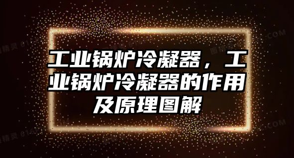 工業(yè)鍋爐冷凝器，工業(yè)鍋爐冷凝器的作用及原理圖解