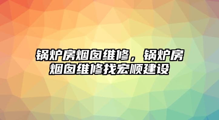 鍋爐房煙囪維修，鍋爐房煙囪維修找宏順建設