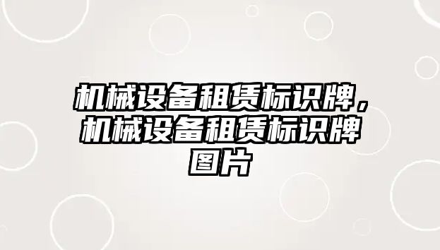 機(jī)械設(shè)備租賃標(biāo)識(shí)牌，機(jī)械設(shè)備租賃標(biāo)識(shí)牌圖片