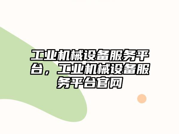 工業(yè)機(jī)械設(shè)備服務(wù)平臺(tái)，工業(yè)機(jī)械設(shè)備服務(wù)平臺(tái)官網(wǎng)